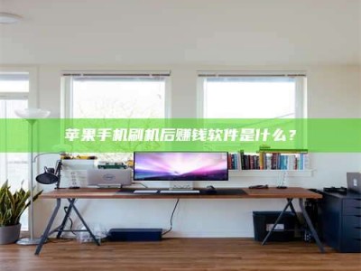 普洱苹果手机刷机后赚钱软件是什么？