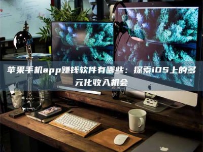 普洱苹果手机app赚钱软件有哪些：探索iOS上的多元化收入机会