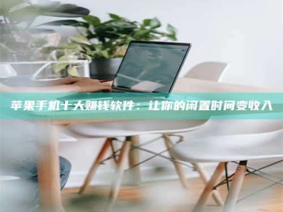 普洱苹果手机十大赚钱软件：让你的闲置时间变收入