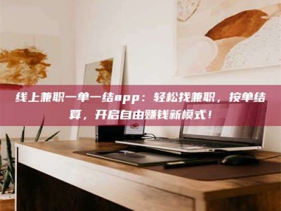 普洱线上兼职一单一结app：轻松找兼职，按单结算，开启自由赚钱新模式！