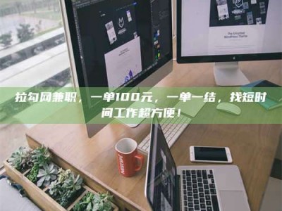 普洱拉勾网兼职，一单100元，一单一结，找短时间工作超方便！