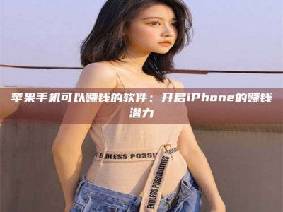 普洱苹果手机可以赚钱的软件：开启iPhone的赚钱潜力