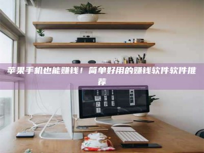 普洱苹果手机也能赚钱！简单好用的赚钱软件软件推荐