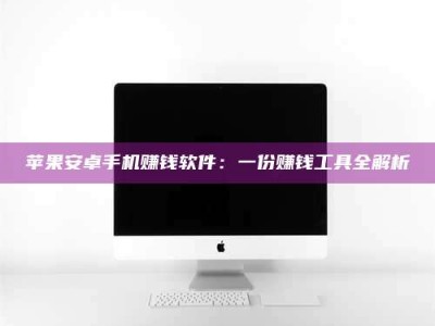 普洱苹果安卓手机赚钱软件：一份赚钱工具全解析