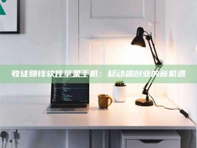 普洱收徒赚钱软件苹果手机：移动端创业的新机遇