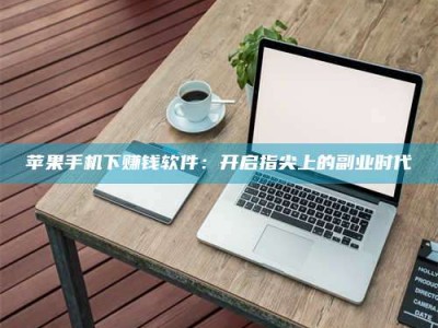 普洱苹果手机下赚钱软件：开启指尖上的副业时代